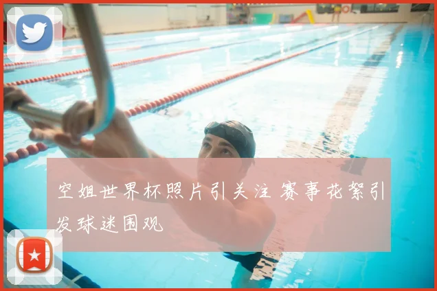 空姐世界杯照片引关注 赛事花絮引发球迷围观