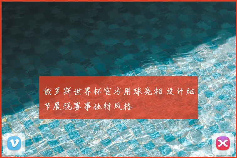 俄罗斯世界杯官方用球亮相 设计细节展现赛事独特风格