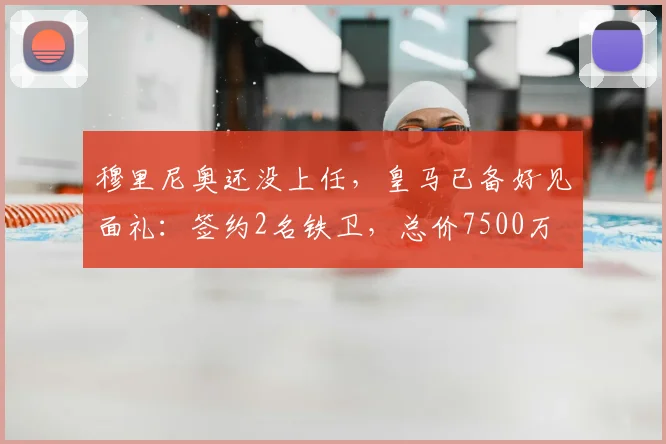 穆里尼奥还没上任,皇马已备好见面礼:签约2名铁卫,总价7500万
