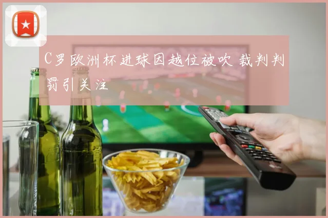C罗欧洲杯进球因越位被吹 裁判判罚引关注