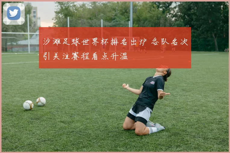 沙滩足球世界杯排名出炉 各队名次引关注赛程看点升温