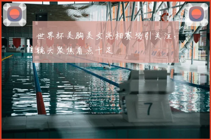 世界杯美胸美女亮相赛场引关注，镜头聚焦看点十足