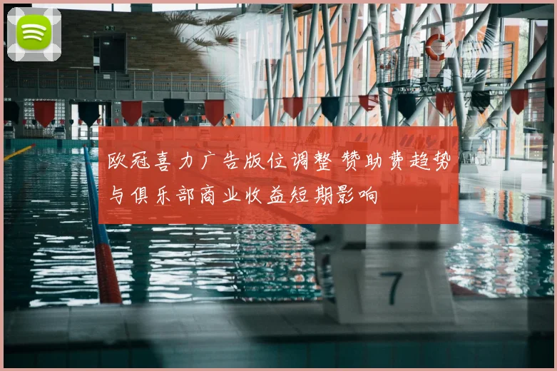 欧冠喜力广告版位调整 赞助费趋势与俱乐部商业收益短期影响