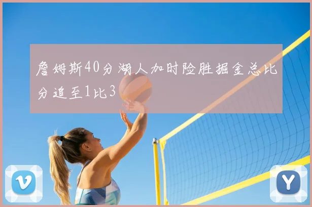 詹姆斯40分湖人加时险胜掘金总比分追至1比3