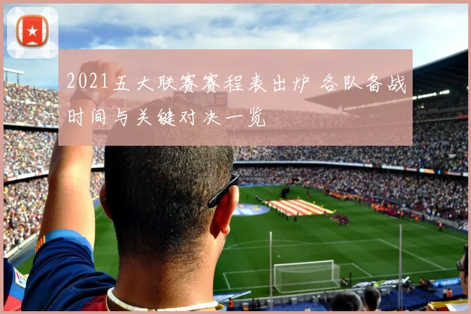 2021五大联赛赛程表出炉 各队备战时间与关键对决一览