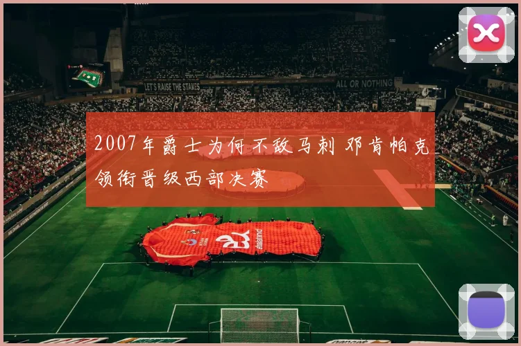 2007年爵士为何不敌马刺 邓肯帕克领衔晋级西部决赛