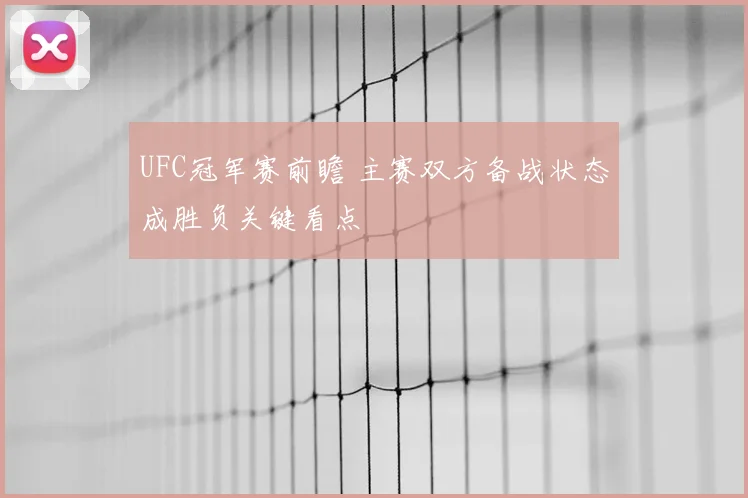 UFC冠军赛前瞻 主赛双方备战状态成胜负关键看点