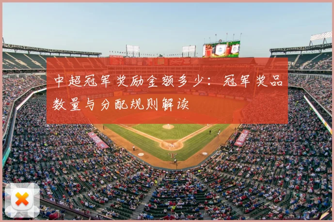 中超冠军奖励金额多少：冠军奖品数量与分配规则解读