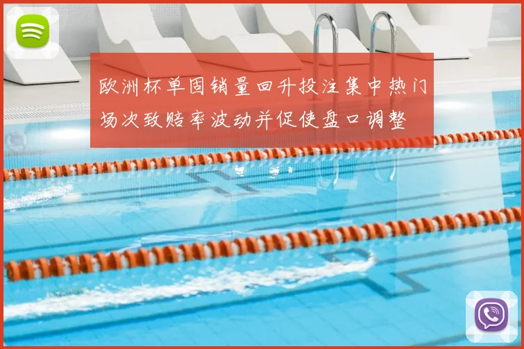 欧洲杯单固销量回升投注集中热门场次致赔率波动并促使盘口调整