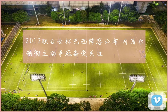 2013联合会杯巴西阵容公布 内马尔领衔主场争冠备受关注