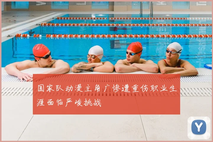 国家队动漫主角广惨遭重伤职业生涯面临严峻挑战