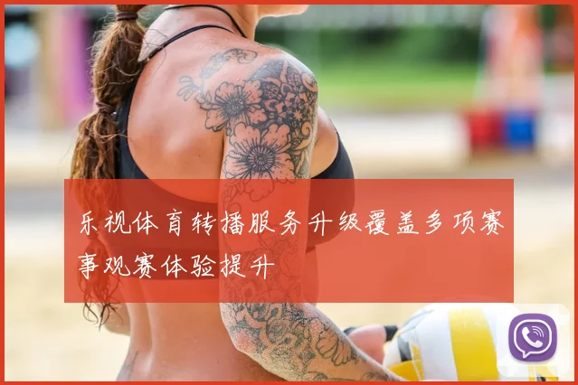 乐视体育转播服务升级覆盖多项赛事观赛体验提升