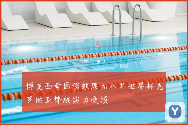 博克西奇因伤缺席九八年世界杯克罗地亚锋线实力受损