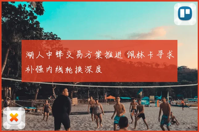湖人中锋交易方案推进 佩林卡寻求补强内线轮换深度