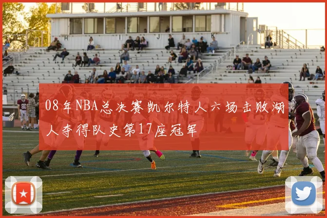 08年NBA总决赛凯尔特人六场击败湖人夺得队史第17座冠军