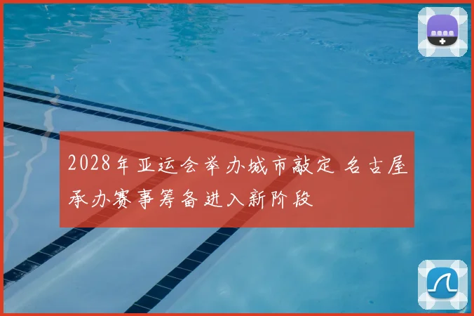 2028年亚运会举办城市敲定 名古屋承办赛事筹备进入新阶段