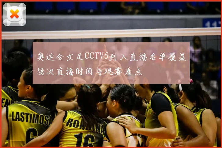 奥运会女足CCTV5列入直播名单覆盖场次直播时间与观赛看点