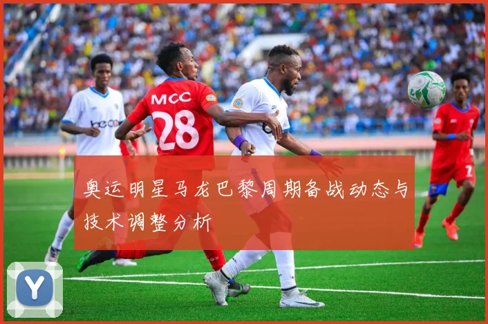 奥运明星马龙巴黎周期备战动态与技术调整分析