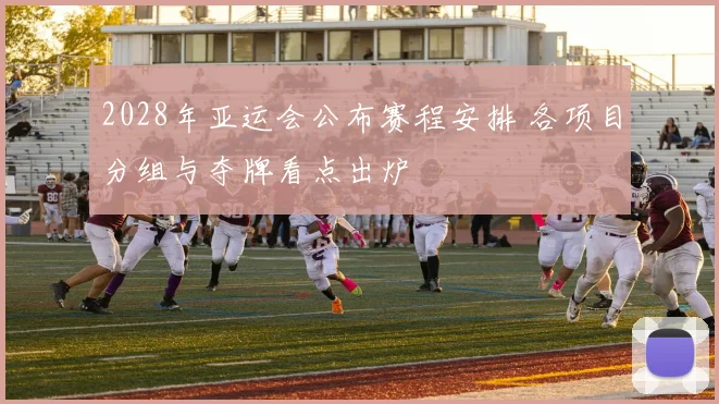 2028年亚运会公布赛程安排 各项目分组与夺牌看点出炉