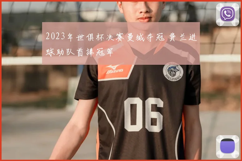 2023年世俱杯决赛曼城夺冠 费兰进球助队首捧冠军