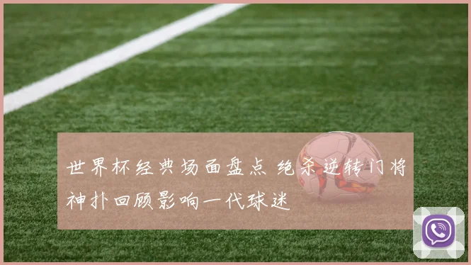 世界杯经典场面盘点 绝杀逆转门将神扑回顾影响一代球迷