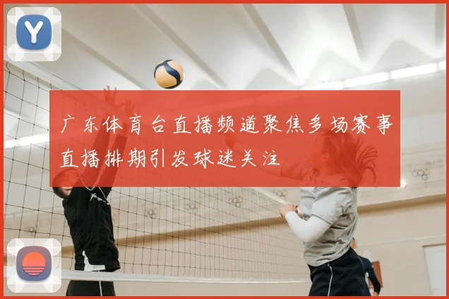 广东体育台直播频道聚焦多场赛事直播排期引发球迷关注