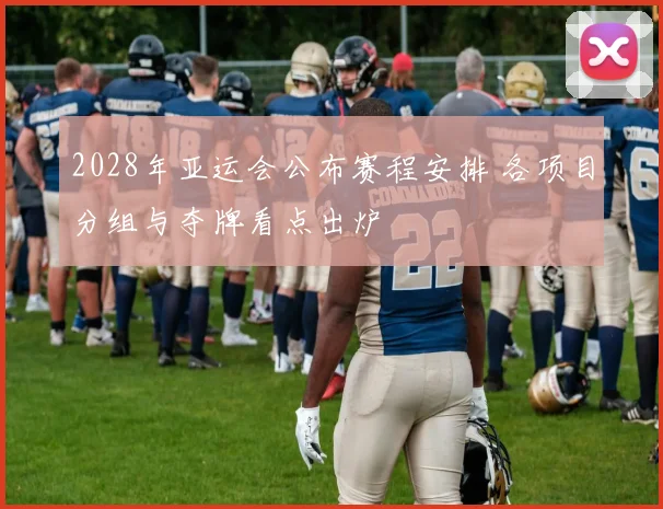 2028年亚运会公布赛程安排 各项目分组与夺牌看点出炉