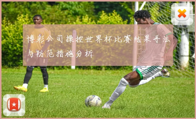博彩公司操控世界杯比赛结果手法与防范措施分析