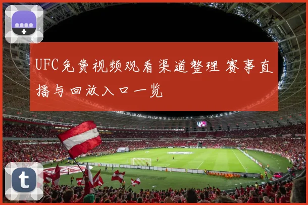 UFC免费视频观看渠道整理 赛事直播与回放入口一览