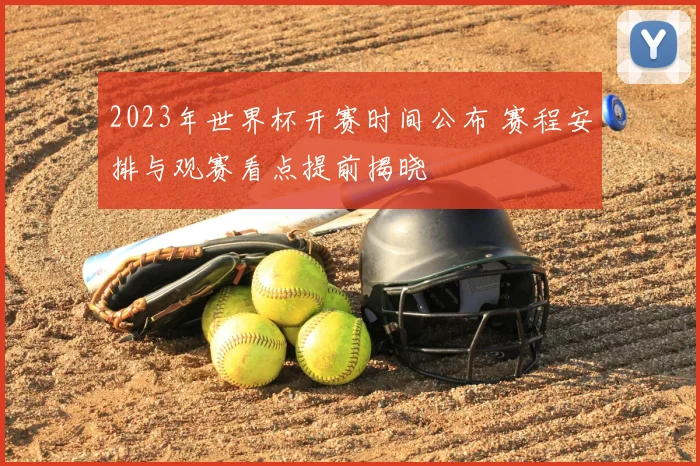 2023年世界杯开赛时间公布 赛程安排与观赛看点提前揭晓