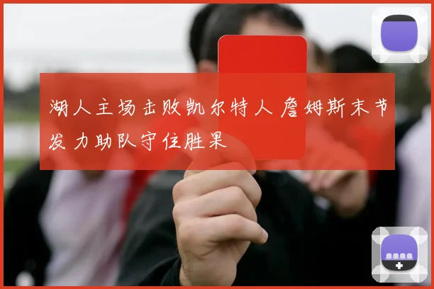 湖人主场击败凯尔特人 詹姆斯末节发力助队守住胜果