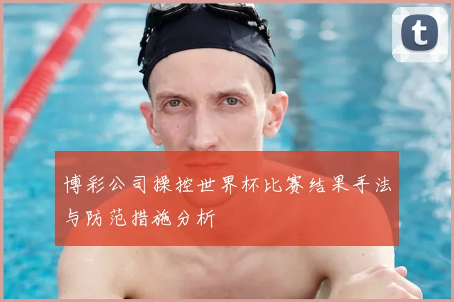 博彩公司操控世界杯比赛结果手法与防范措施分析