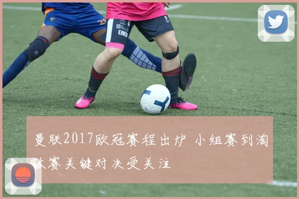 曼联2017欧冠赛程出炉 小组赛到淘汰赛关键对决受关注