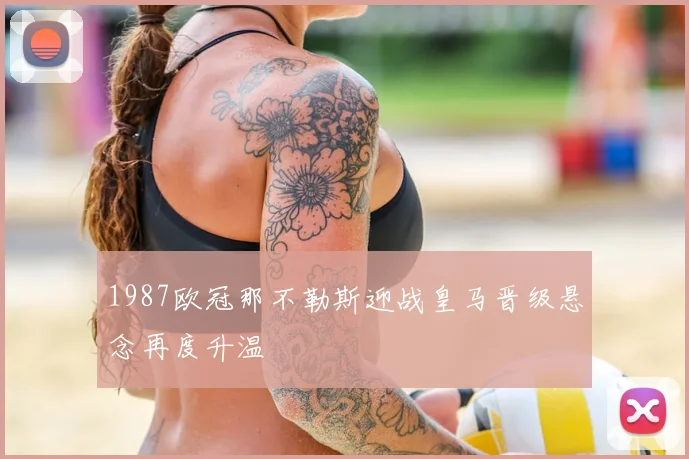 1987欧冠那不勒斯迎战皇马晋级悬念再度升温