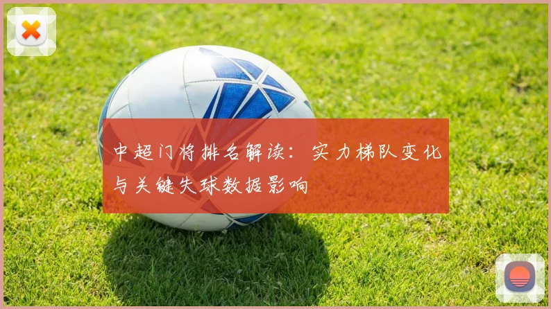 中超门将排名解读：实力梯队变化与关键失球数据影响