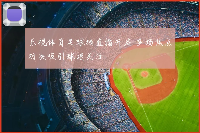 乐视体育足球线直播开启 多场焦点对决吸引球迷关注