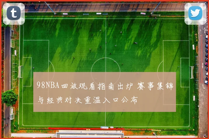 98NBA回放观看指南出炉 赛事集锦与经典对决重温入口公布