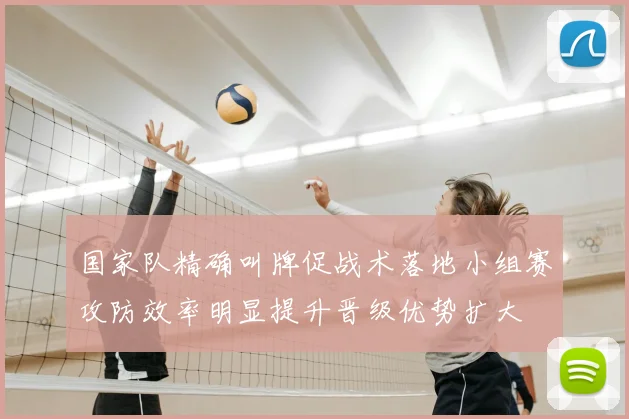 国家队精确叫牌促战术落地小组赛攻防效率明显提升晋级优势扩大