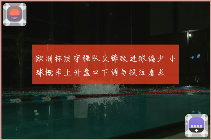 欧洲杯防守强队交锋致进球偏少 小球概率上升盘口下调与投注看点