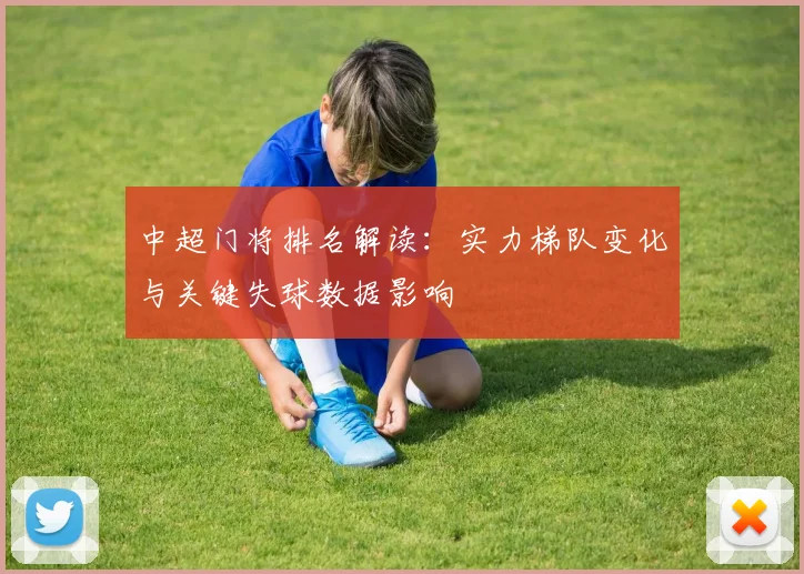 中超门将排名解读：实力梯队变化与关键失球数据影响