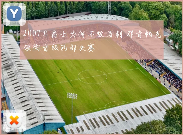 2007年爵士为何不敌马刺 邓肯帕克领衔晋级西部决赛