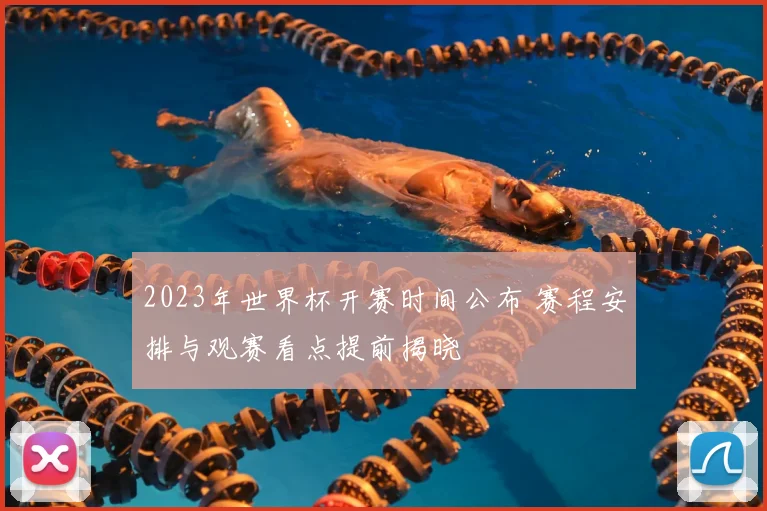 2023年世界杯开赛时间公布 赛程安排与观赛看点提前揭晓