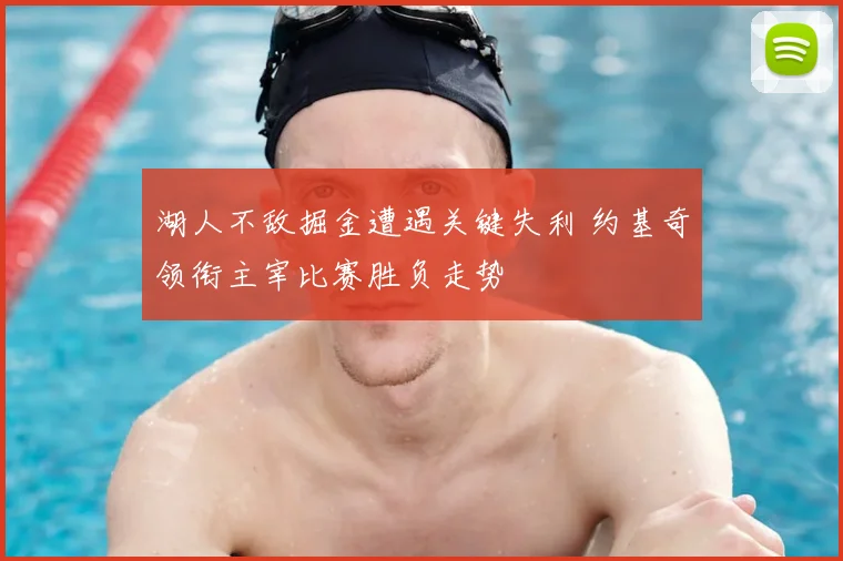 湖人不敌掘金遭遇关键失利 约基奇领衔主宰比赛胜负走势