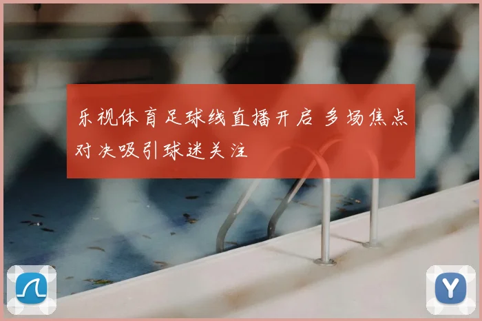乐视体育足球线直播开启 多场焦点对决吸引球迷关注