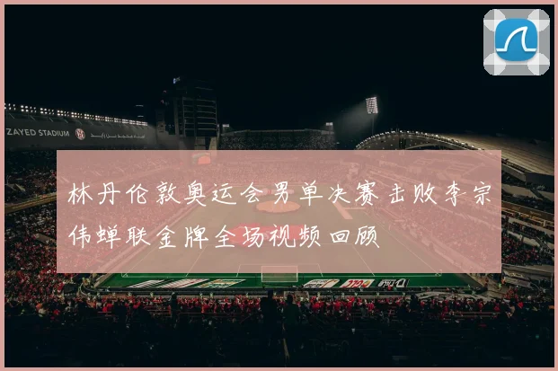 林丹伦敦奥运会男单决赛击败李宗伟蝉联金牌全场视频回顾